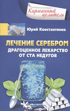 Лечение серебром. Драгоценное лекарство от ста недугов — 2502468 — 1